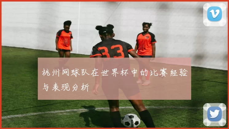 杭州网球队在世界杯中的比赛经验与表现分析