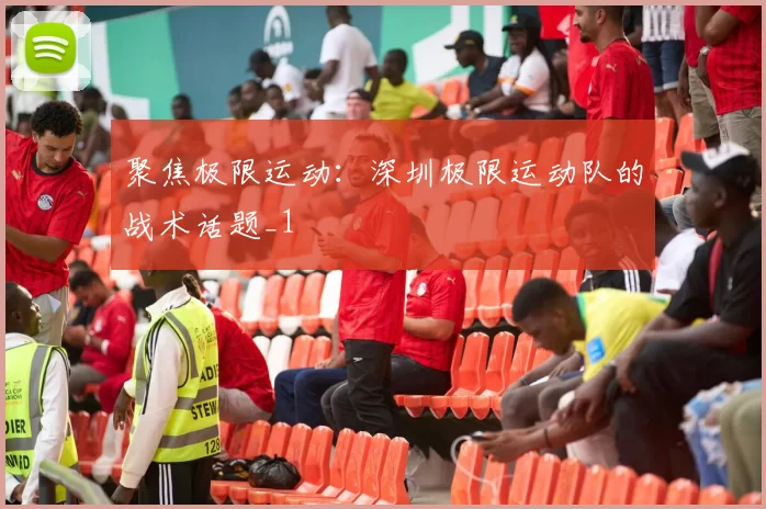 聚焦极限运动：深圳极限运动队的战术话题_1