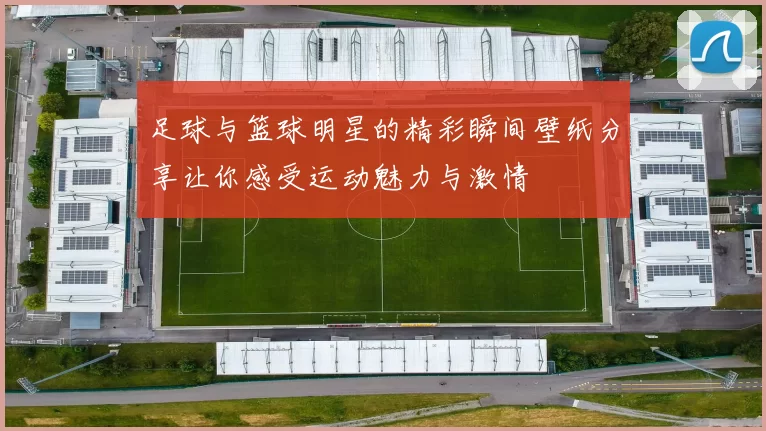 足球与篮球明星的精彩瞬间壁纸分享让你感受运动魅力与激情
