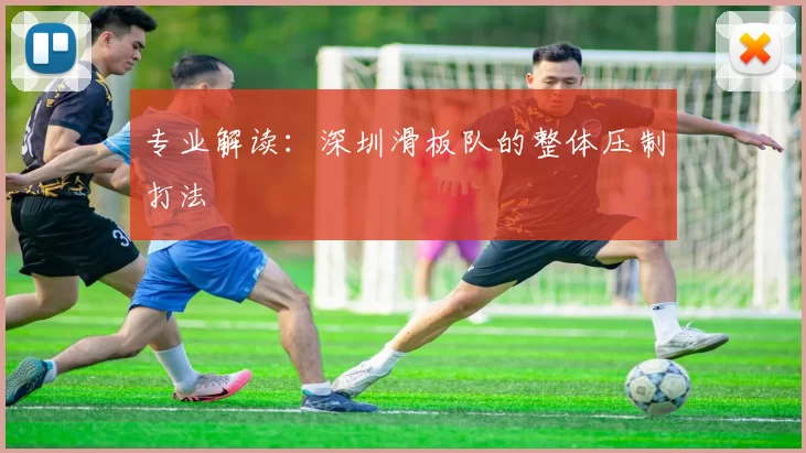 专业解读：深圳滑板队的整体压制打法