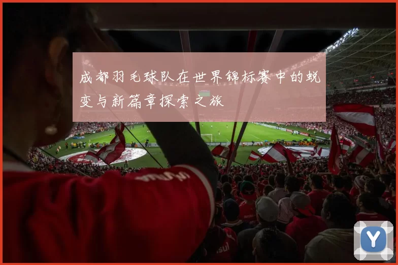 成都羽毛球队在世界锦标赛中的蜕变与新篇章探索之旅