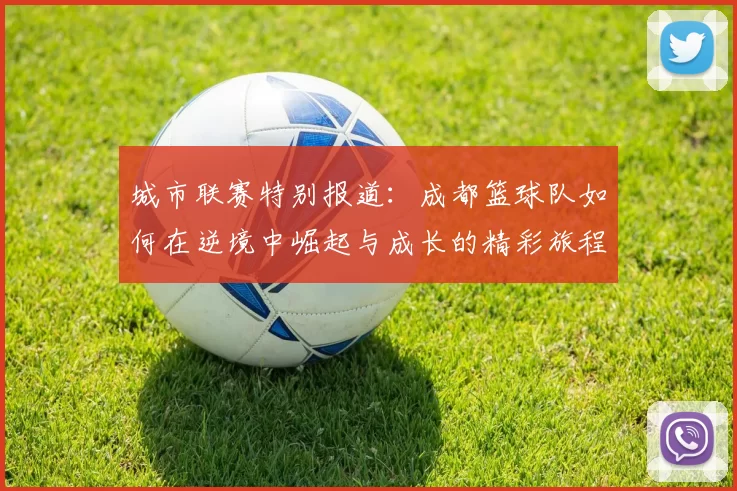 城市联赛特别报道：成都篮球队如何在逆境中崛起与成长的精彩旅程