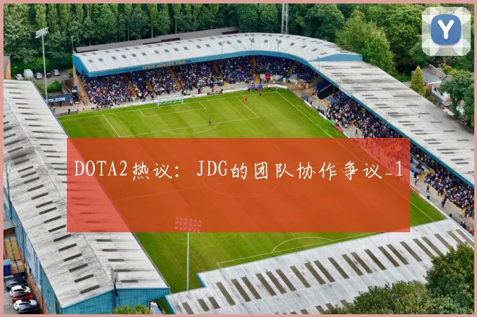 DOTA2热议：JDG的团队协作争议_1