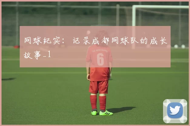 网球纪实：记录成都网球队的成长故事_1