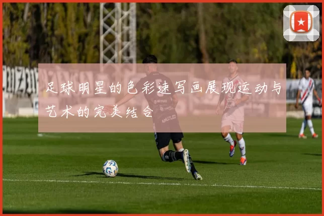 足球明星的色彩速写画展现运动与艺术的完美结合