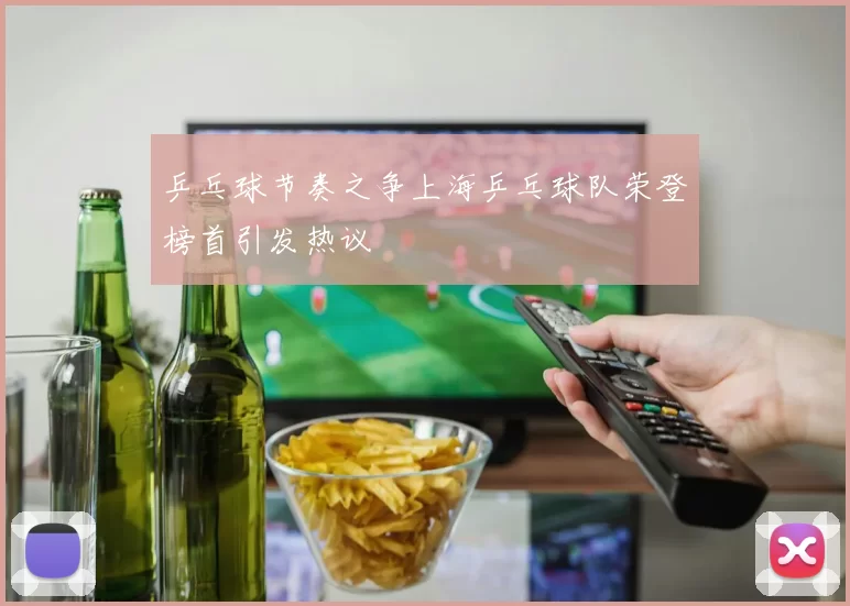 乒乓球节奏之争上海乒乓球队荣登榜首引发热议