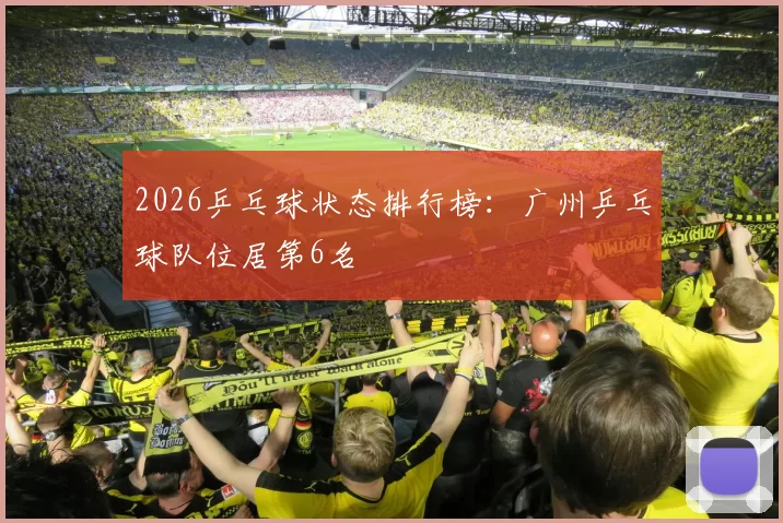2026乒乓球状态排行榜：广州乒乓球队位居第6名